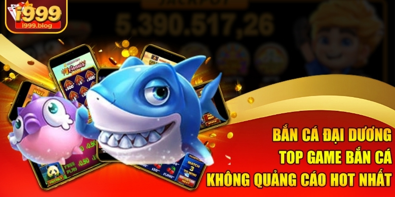 Bắn Cá Đại Dương, top game bắn cá không quảng cáo hot nhất