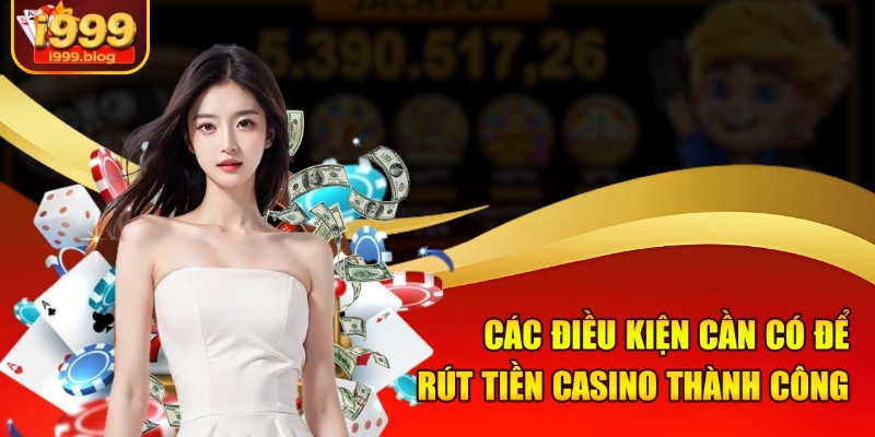 Các điều kiện cần có để rút tiền casino thành công
