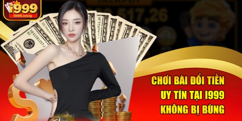 Chơi bài đổi tiền uy tín tại i999 không bị bùng
