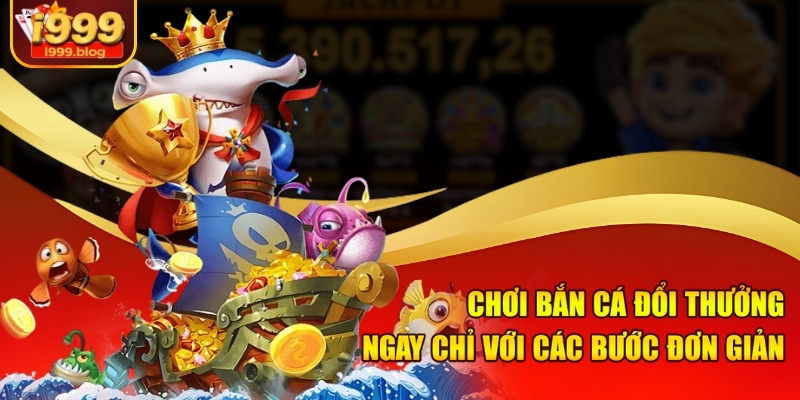 Chơi bắn cá đổi thưởng ngay chỉ với các bước đơn giản 