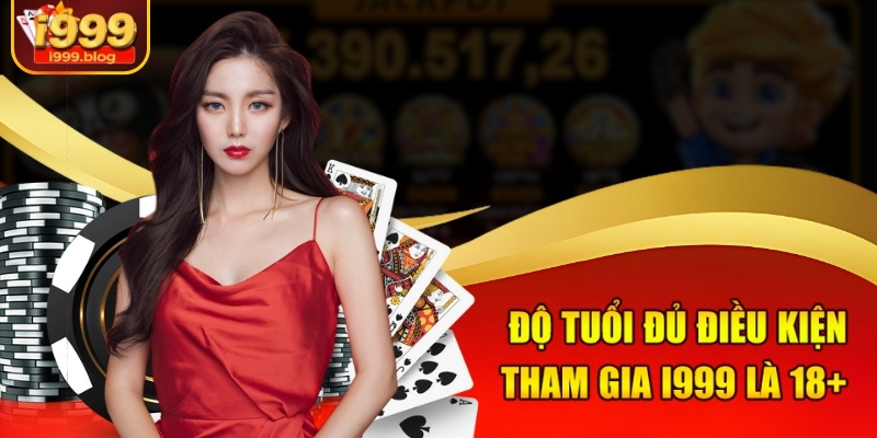 Độ tuổi đủ điều kiện tham gia i999 là 18+