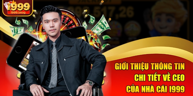 Giới thiệu thông tin chi tiết về CEO của nhà cái i999