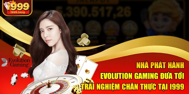 Nhà phát hành Evolution Gaming đưa tới trải nghiệm chân thực tại I999