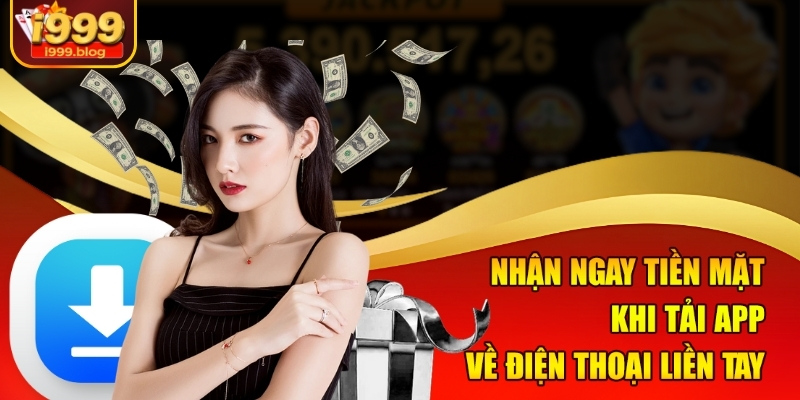 Nhận ngay tiền mặt khi tải app về điện thoại liền tay