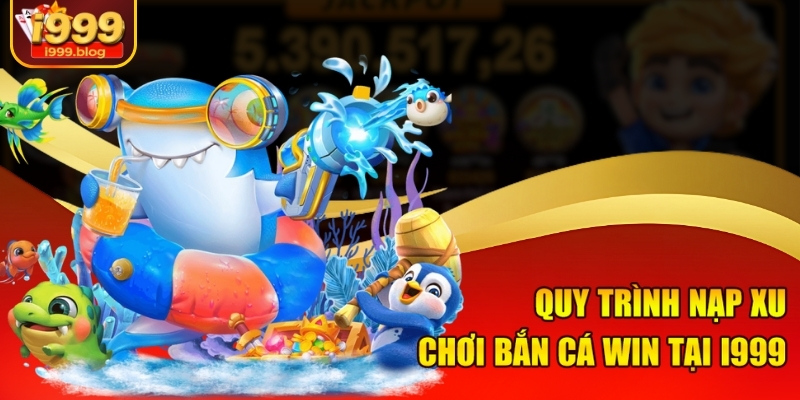 Quy trình nạp xu chơi bắn cá win tại i999