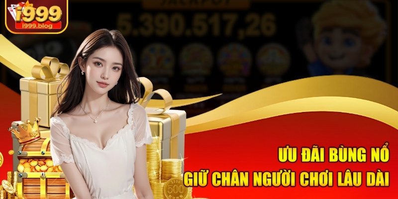 Ưu đãi bùng nổ, giữ chân người chơi lâu dài